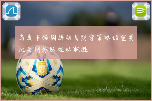 乌度卡强调拼劲与防守策略的重要性否则球队难以取胜