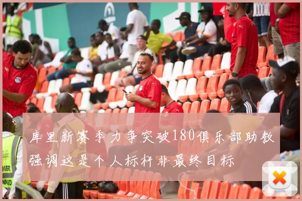 库里新赛季力争突破180俱乐部助教强调这是个人标杆非最终目标