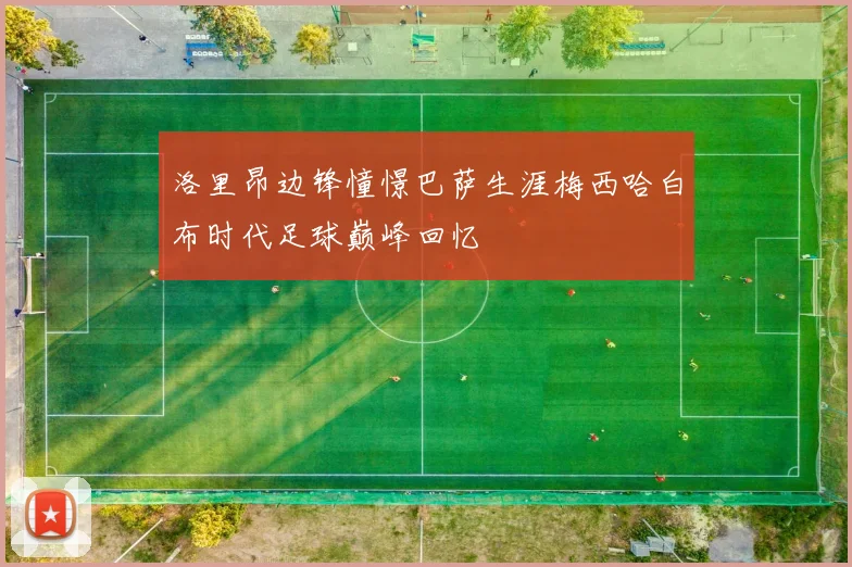 洛里昂边锋憧憬巴萨生涯梅西哈白布时代足球巅峰回忆