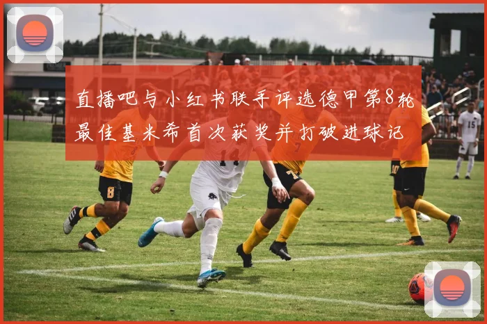 直播吧与小红书联手评选德甲第8轮最佳基米希首次获奖并打破进球记录