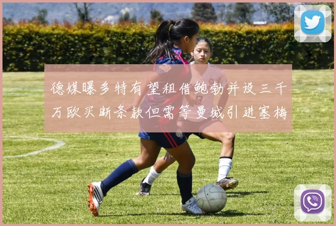 德媒曝多特有望租借鲍勃并设三千万欧买断条款但需等曼城引进塞梅尼奥