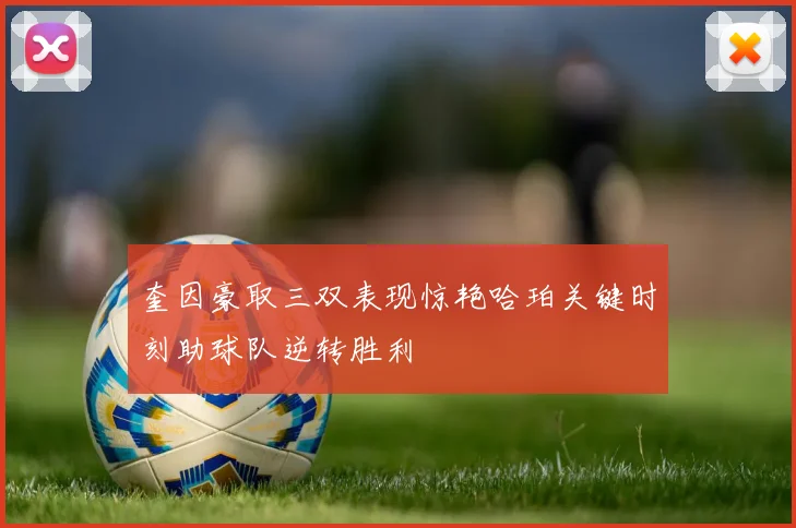 奎因豪取三双表现惊艳哈珀关键时刻助球队逆转胜利