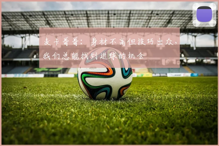 麦卡哥哥：身材不高但技巧出众，我们总能找到进球的机会