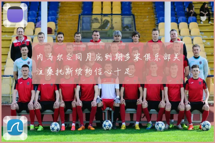 内马尔合同月底到期多家俱乐部关注桑托斯续约信心十足