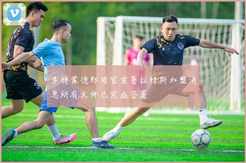 多特蒙德即将官宣普拉特斯加盟消息所有文件已完成签署