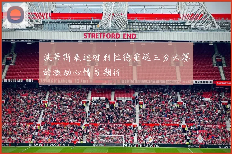 波蒂斯表达对利拉德重返三分大赛的激动心情与期待