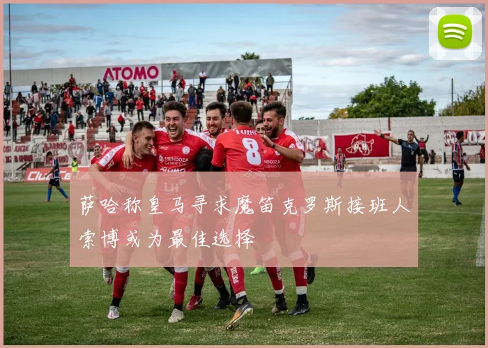 萨哈称皇马寻求魔笛克罗斯接班人索博或为最佳选择