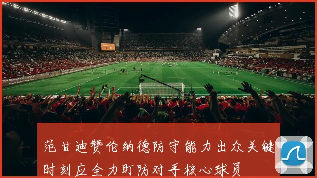 范甘迪赞伦纳德防守能力出众关键时刻应全力盯防对手核心球员