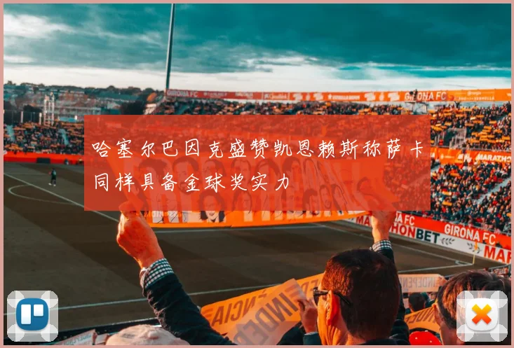 哈塞尔巴因克盛赞凯恩赖斯称萨卡同样具备金球奖实力