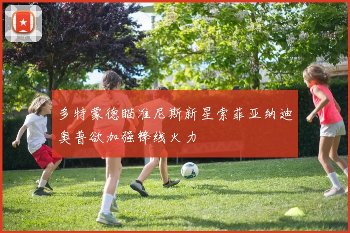 多特蒙德瞄准尼斯新星索菲亚纳迪奥普欲加强锋线火力