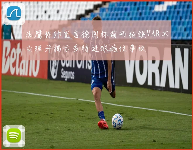 法鹰将帅直言德国杯前两轮缺VAR不合理并揭示多特进球越位争议