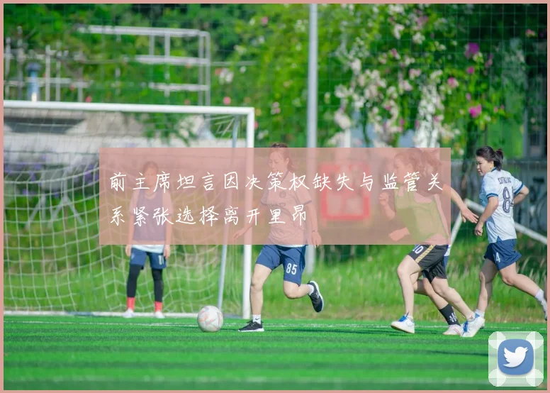 前主席坦言因决策权缺失与监管关系紧张选择离开里昂